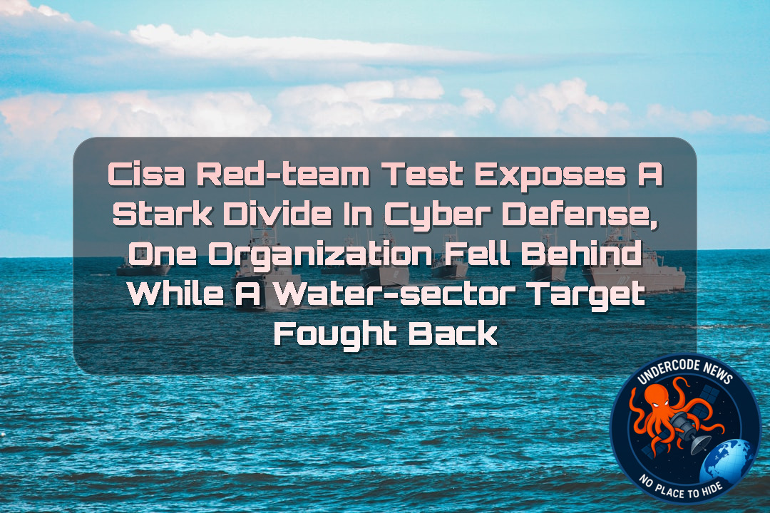 CISA Red-Team Test Exposes a Stark Divide in Cyber Defense, One Organization Fell Behind While a Water-Sector Target Fought Back + Video