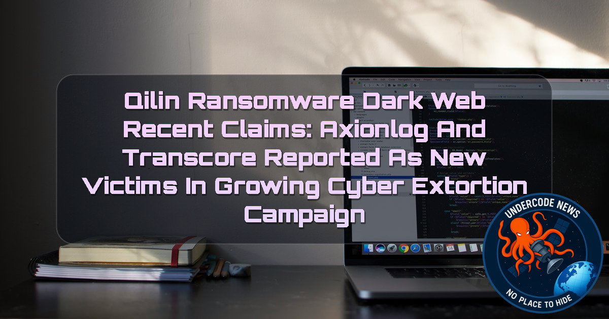 Qilin Ransomware Dark Web Recent Claims: AXIONLOG and TRANSCORE Reported as New Victims in Growing Cyber Extortion Campaign + Video