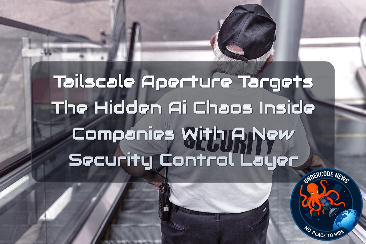 Tailscale Aperture Targets the Hidden AI Chaos Inside Companies With a New Security Control Layer + Video