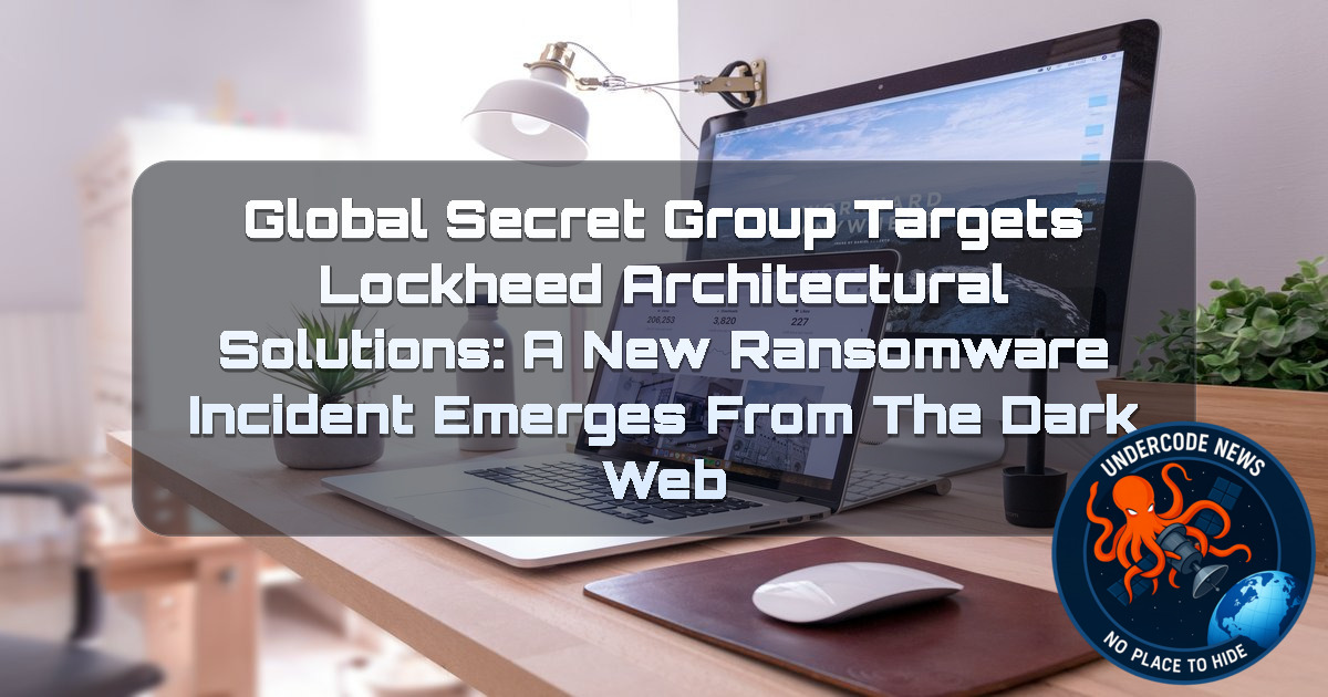 Global Secret Group Targets Lockheed Architectural Solutions: A New Ransomware Incident Emerges from the Dark Web + Video