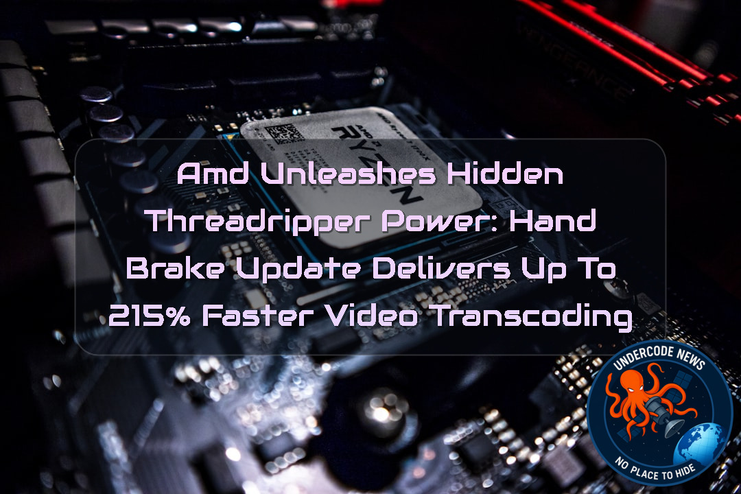 AMD Unleashes Hidden Threadripper Power: HandBrake Update Delivers Up to 215% Faster Video Transcoding + Video