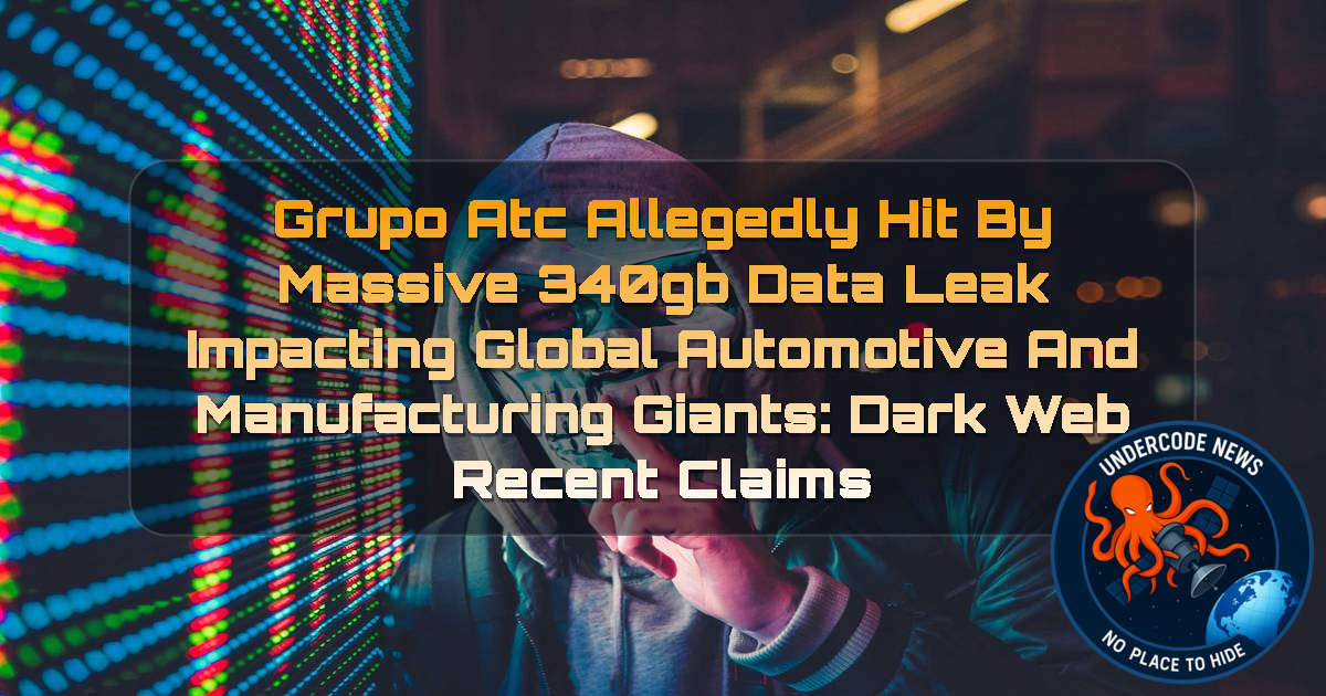 Grupo ATC Allegedly Hit by Massive 340GB Data Leak Impacting Global Automotive and Manufacturing Giants: Dark Web Recent Claims + Video