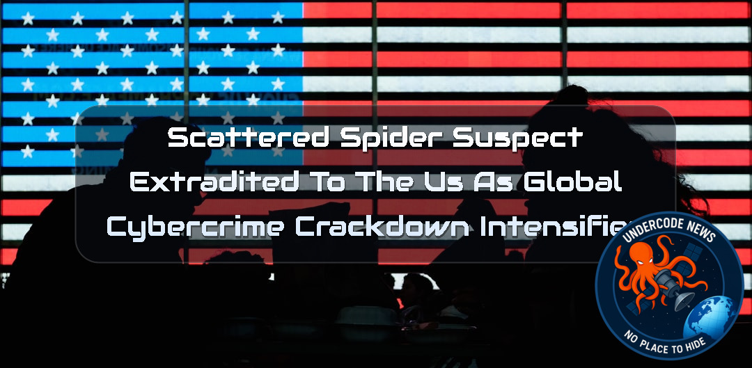 Scattered Spider Suspect Extradited to the US as Global Cybercrime Crackdown Intensifies + Video
