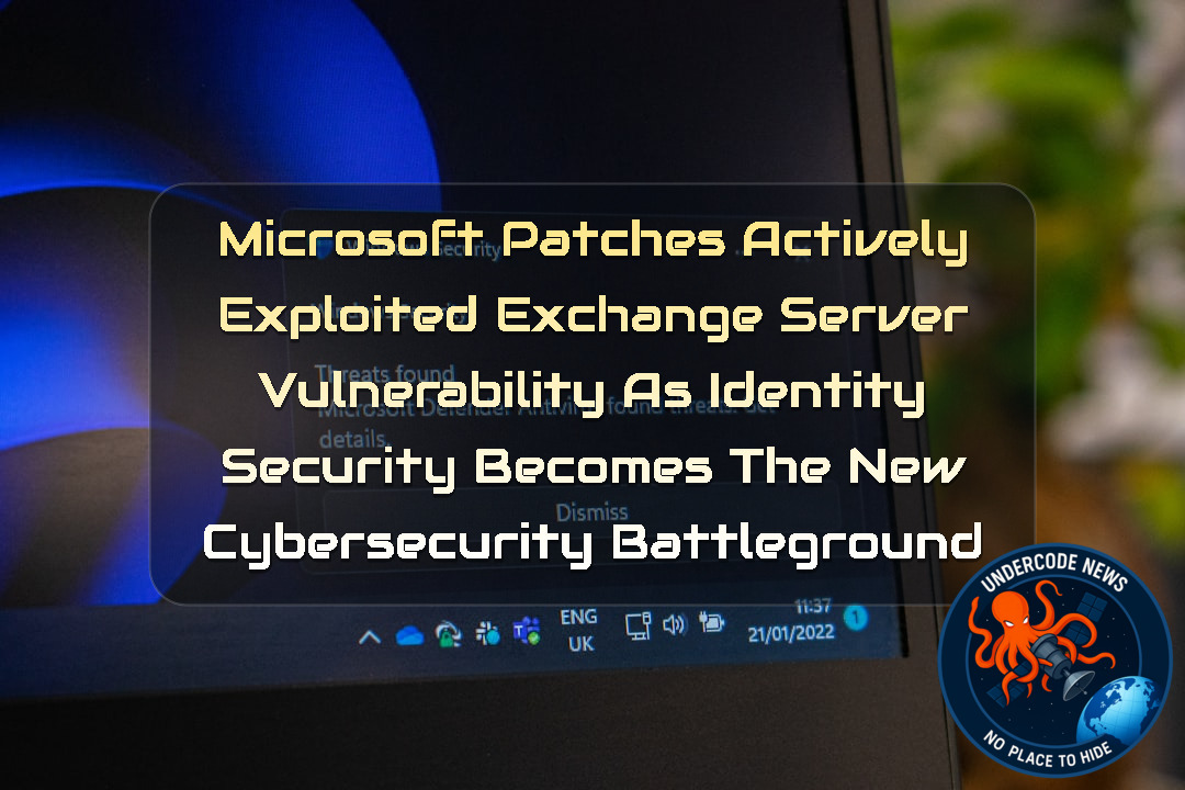 Microsoft Patches Actively Exploited Exchange Server Vulnerability as Identity Security Becomes the New Cybersecurity Battleground + Video