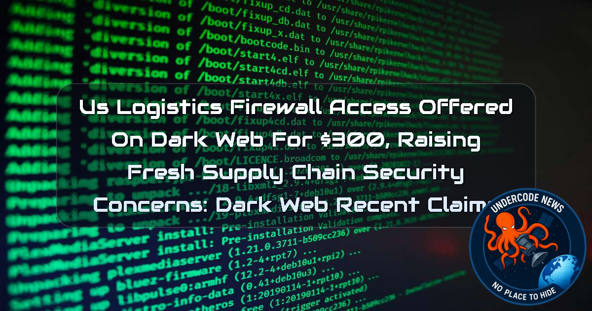 US Logistics Firewall Access Offered on Dark Web for 00, Raising Fresh Supply Chain Security Concerns: Dark Web Recent Claims + Video