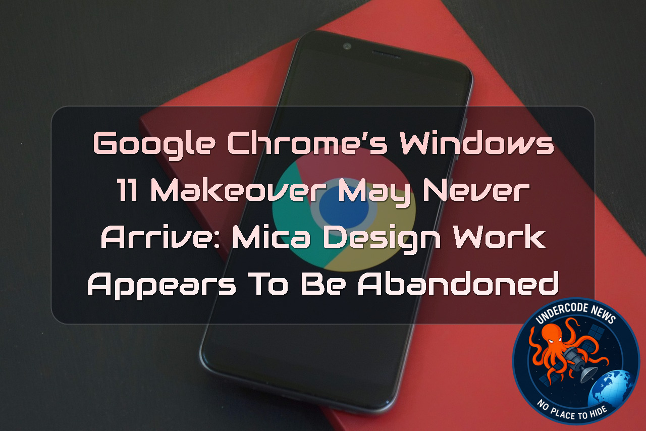 Google Chrome’s Windows 11 Makeover May Never Arrive: Mica Design Work Appears to Be Abandoned + Video