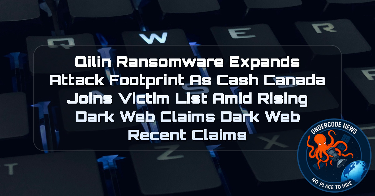 Qilin Ransomware Expands Attack Footprint as CASH CANADA Joins Victim List Amid Rising Dark Web Claims Dark Web recent claims + Video
