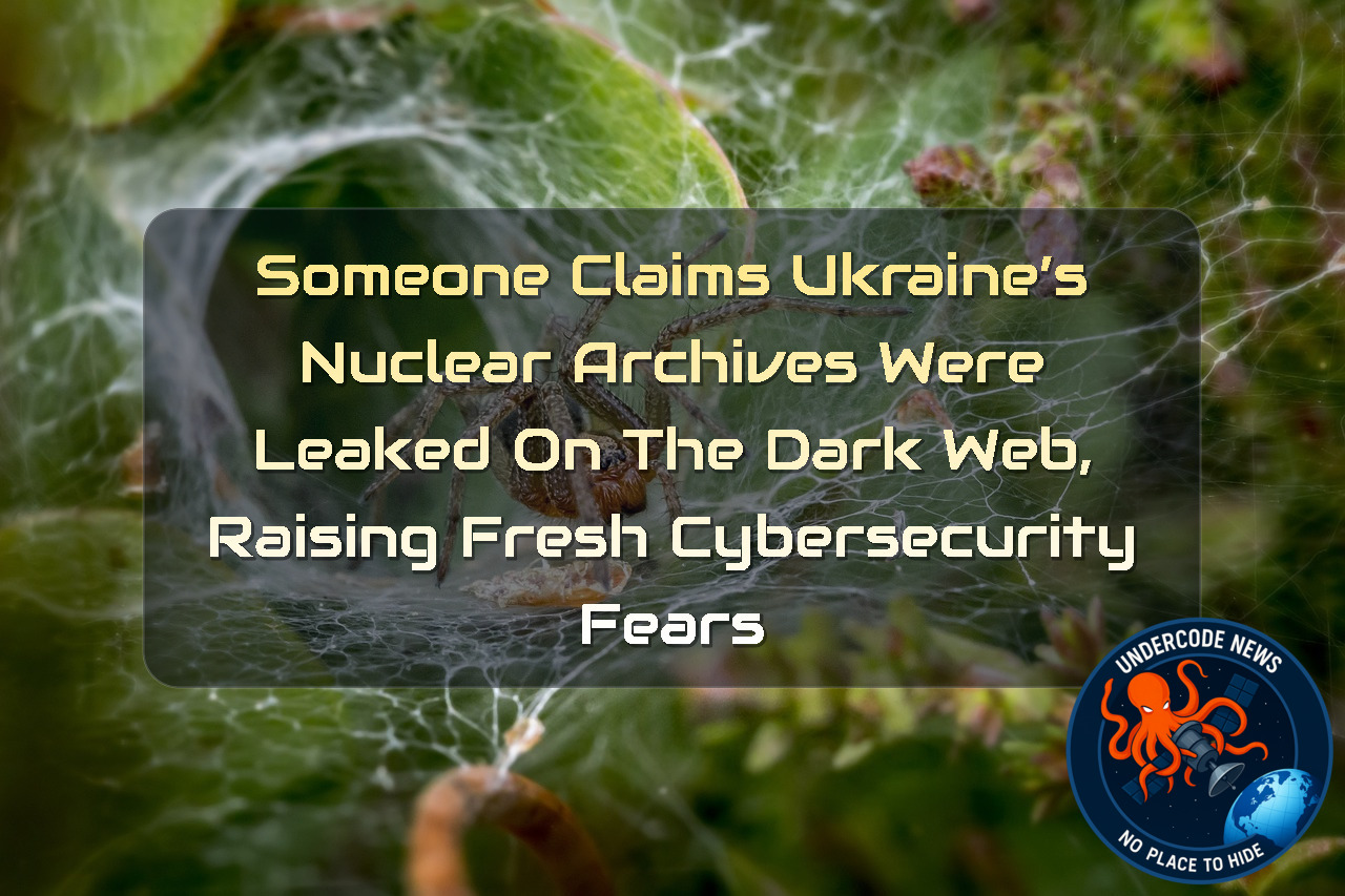 Someone Claims Ukraine’s Nuclear Archives Were Leaked on the Dark Web, Raising Fresh Cybersecurity Fears + Video