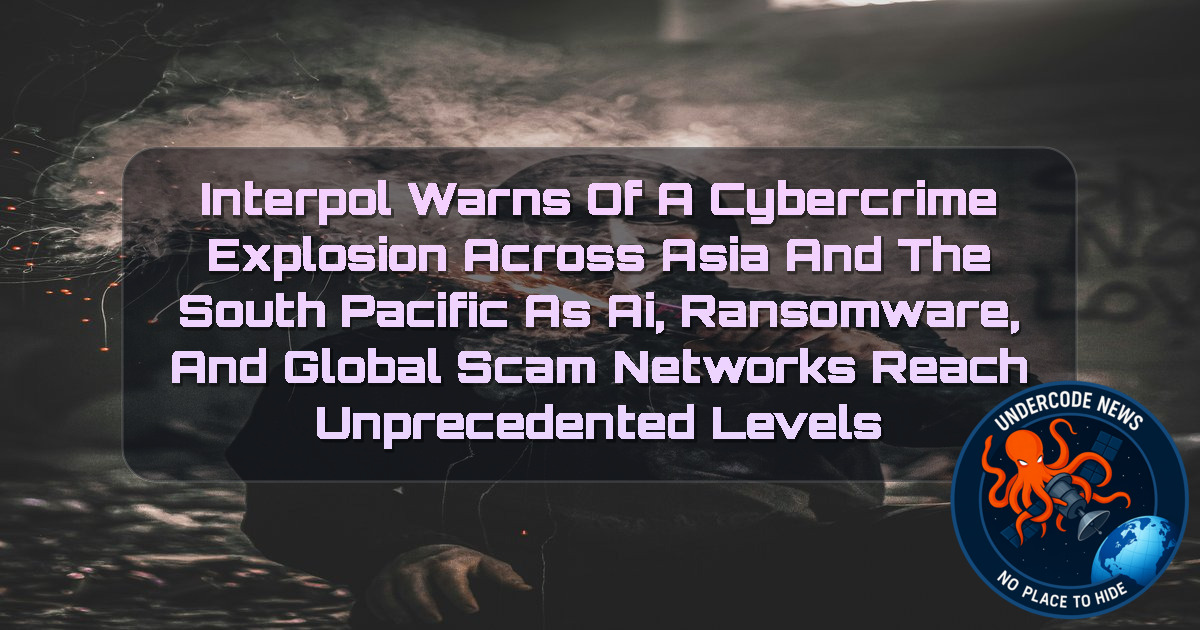 INTERPOL Warns of a Cybercrime Explosion Across Asia and the South Pacific as AI, Ransomware, and Global Scam Networks Reach Unprecedented Levels + Video