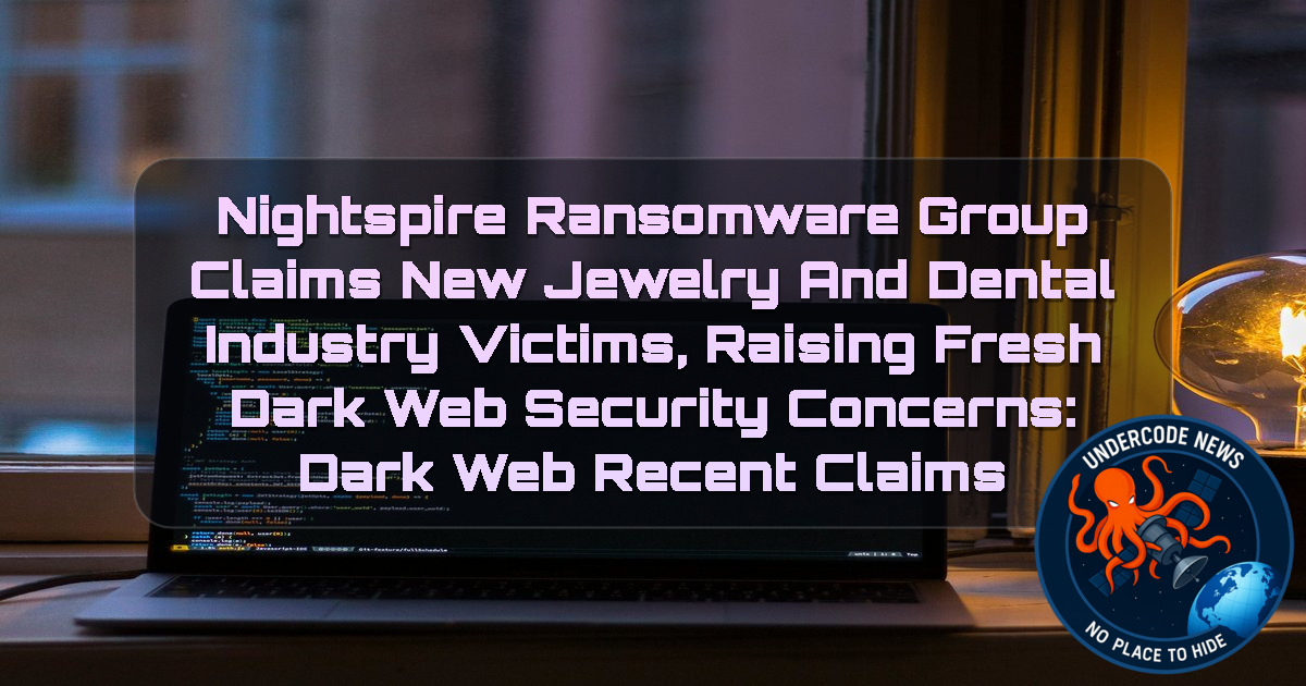Nightspire Ransomware Group Claims New Jewelry and Dental Industry Victims, Raising Fresh Dark Web Security Concerns: Dark Web recent claims