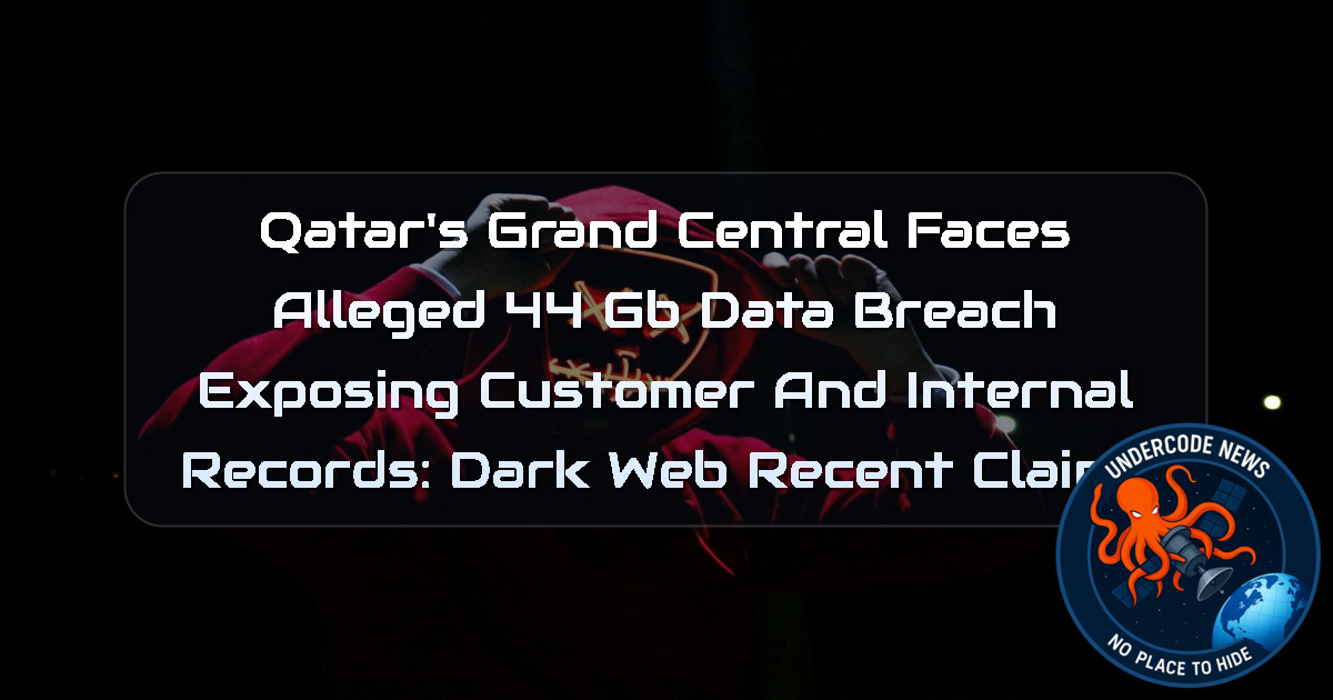 Qatar’s Grand Central Faces Alleged 44 GB Data Breach Exposing Customer and Internal Records: Dark Web recent claims + Video