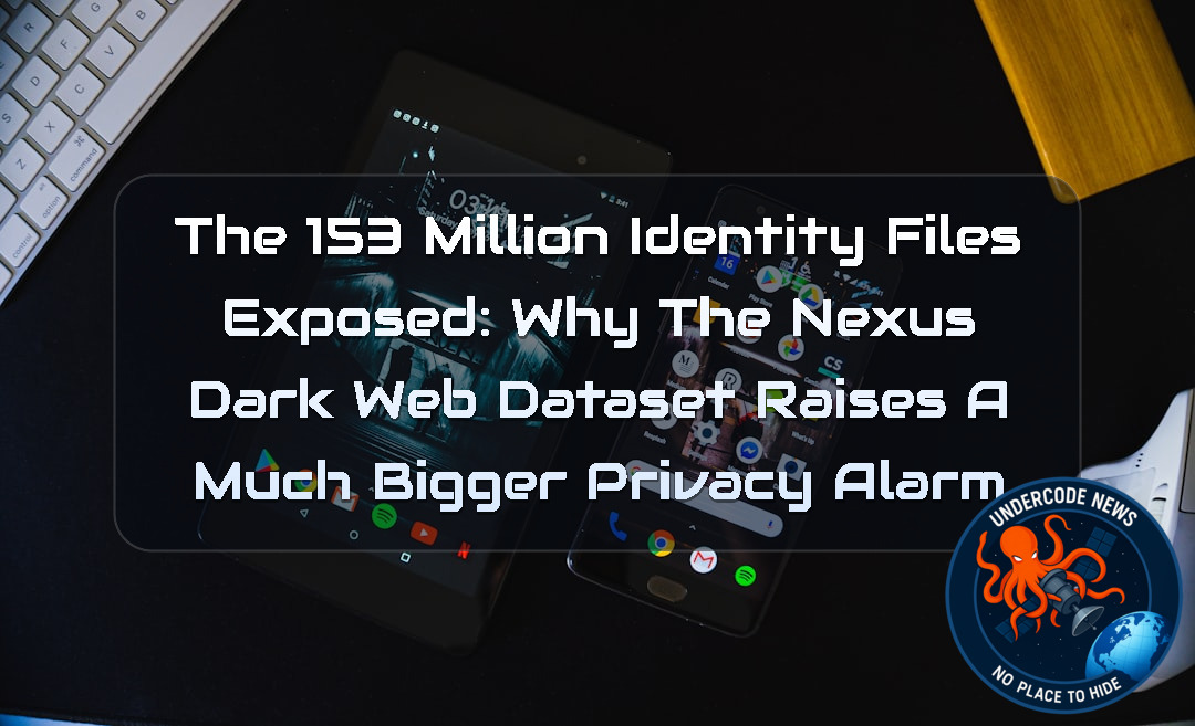The 153 Million Identity Files Exposed: Why the Nexus Dark Web Dataset Raises a Much Bigger Privacy Alarm + Video
