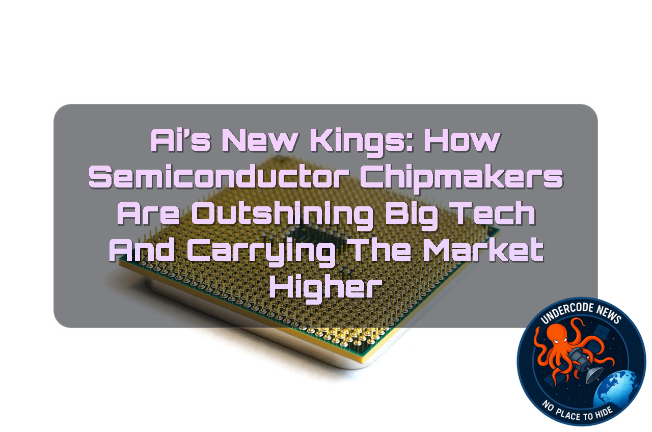AI’s New Kings: How Semiconductor Chipmakers Are Outshining Big Tech and Carrying the Market Higher + Video
