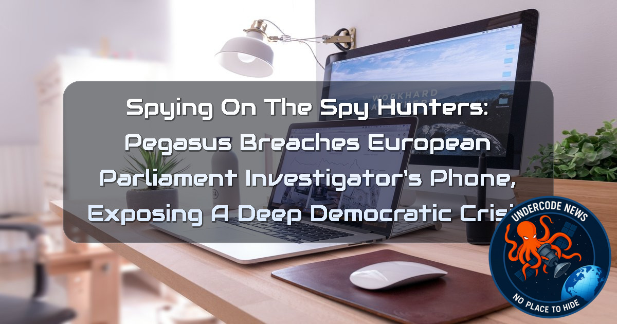 Spying on the Spy Hunters: Pegasus Breaches European Parliament Investigator’s Phone, Exposing a Deep Democratic Crisis + Video