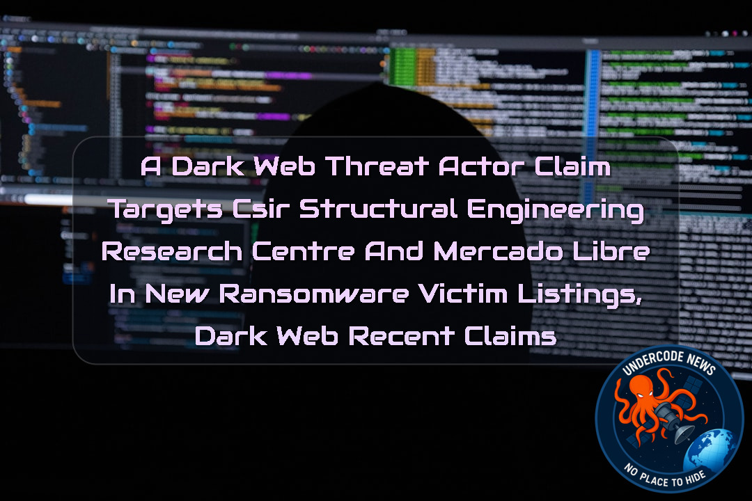 a DarkWeb threat actor Claim Targets CSIR Structural Engineering Research Centre and Mercado Libre in New Ransomware Victim Listings, Dark Web recent claims + Video