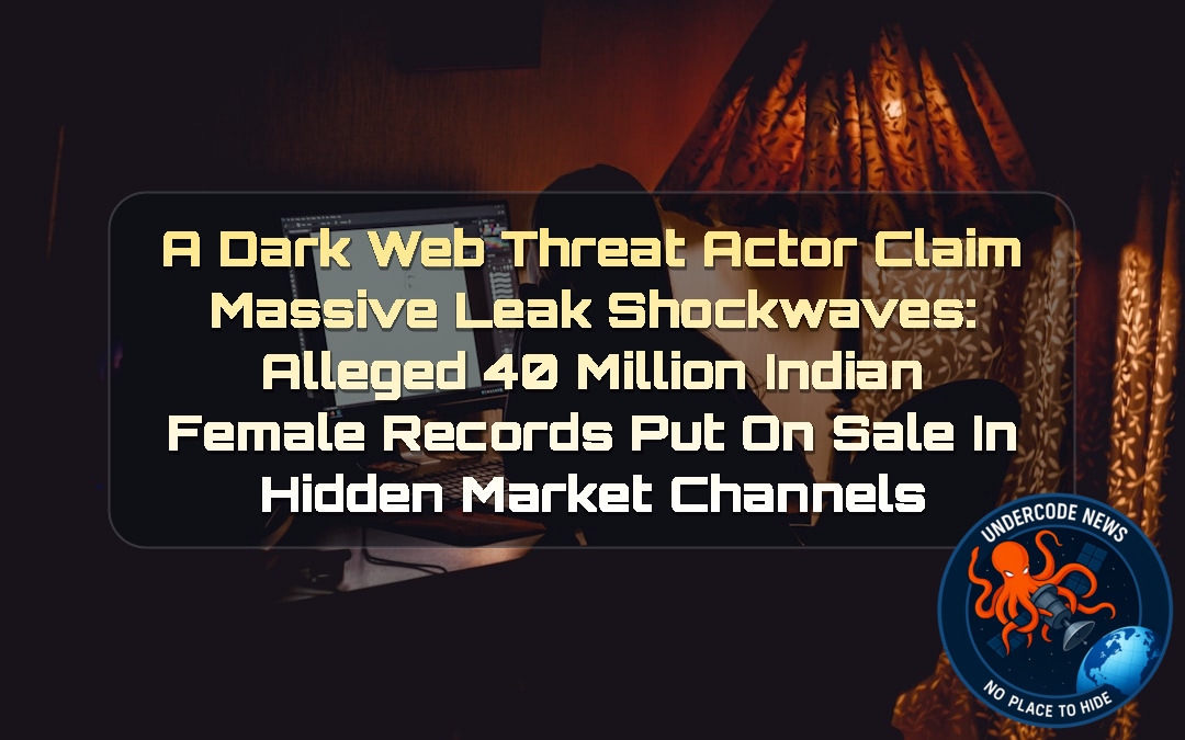 a DarkWeb threat actor Claim Massive Leak Shockwaves: Alleged 40 Million Indian Female Records Put on Sale in Hidden Market Channels + Video