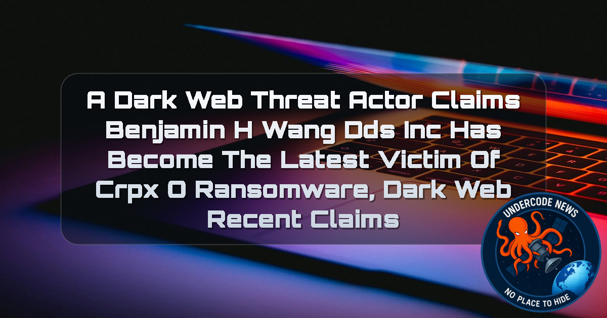 A Dark Web Threat Actor Claims Benjamin H Wang DDS Inc Has Become the Latest Victim of CRPxO Ransomware, Dark Web Recent Claims + Video