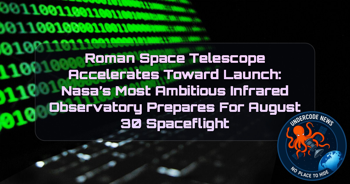 ROMAN SPACE TELESCOPE ACCELERATES TOWARD LAUNCH: NASA’S MOST AMBITIOUS INFRARED OBSERVATORY PREPARES FOR AUGUST 30 SPACEFLIGHT + Video
