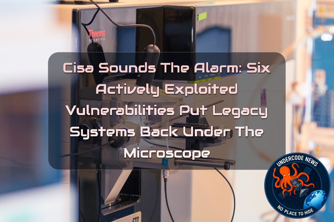 CISA Sounds the Alarm: Six Actively Exploited Vulnerabilities Put Legacy Systems Back Under the Microscope
