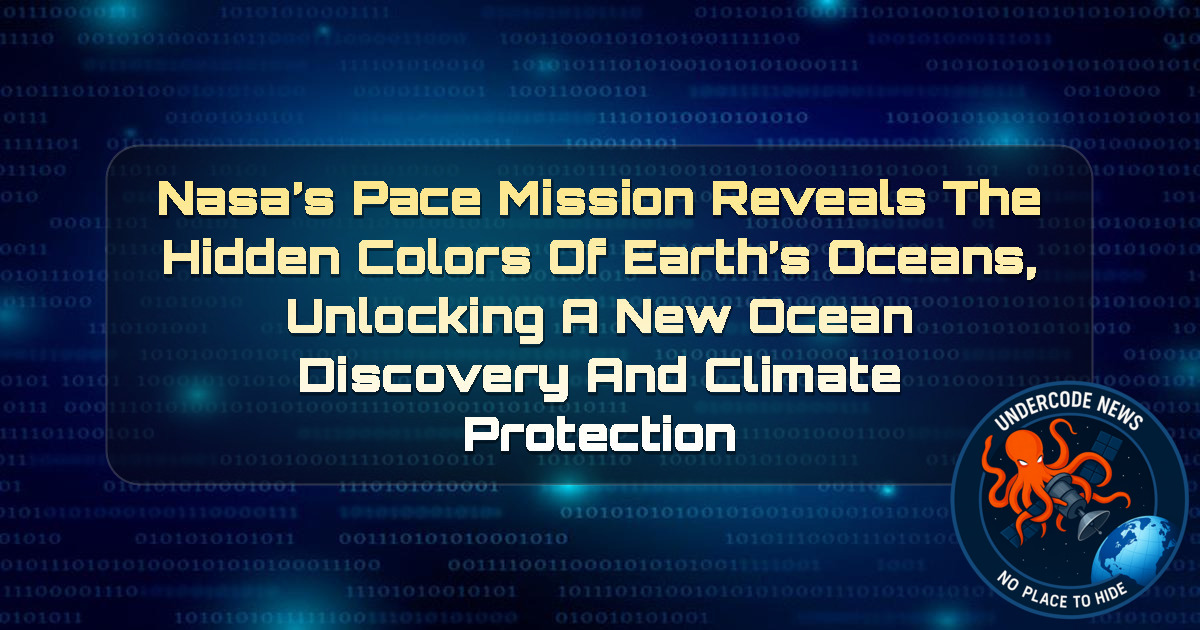 NASA’s PACE Mission Reveals the Hidden Colors of Earth’s Oceans, Unlocking a New Ocean Discovery and Climate Protection + Video