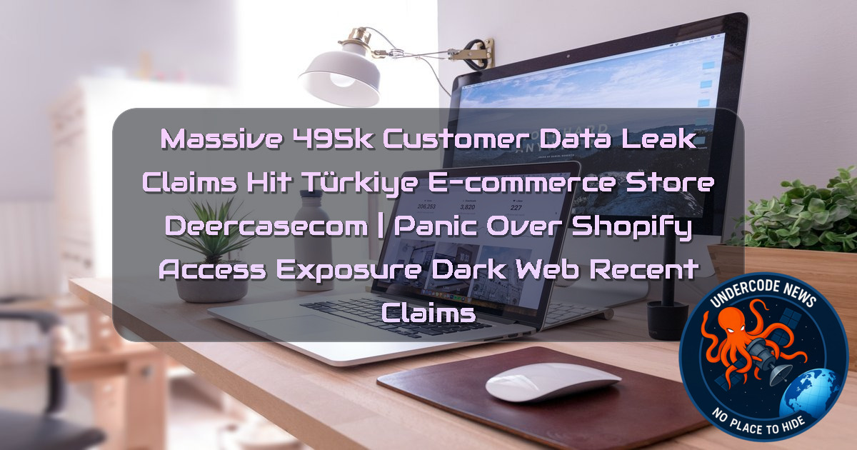 Massive 495K Customer Data Leak Claims Hit Türkiye E-commerce Store Deercasecom | Panic Over Shopify Access Exposure Dark Web recent claims