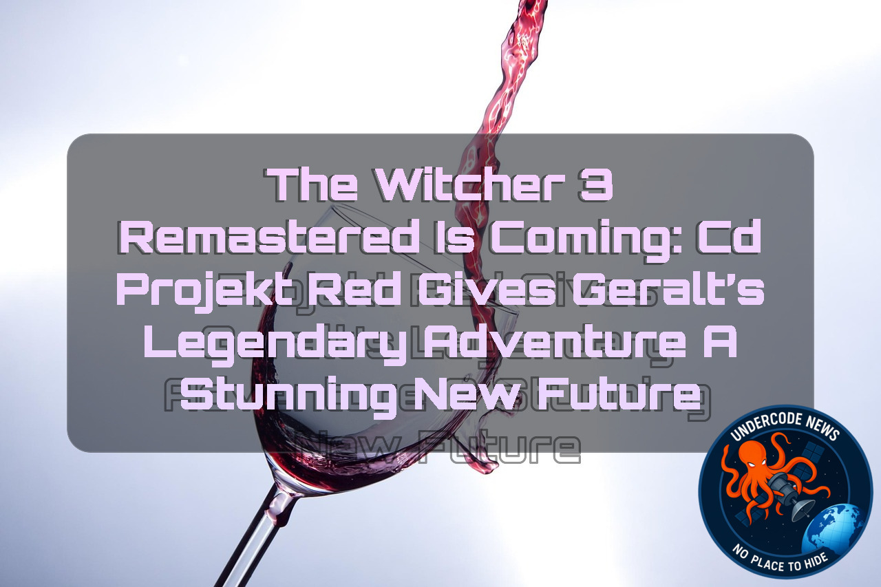 The Witcher 3 Remastered Is Coming: CD Projekt Red Gives Geralt’s Legendary Adventure a Stunning New Future + Video