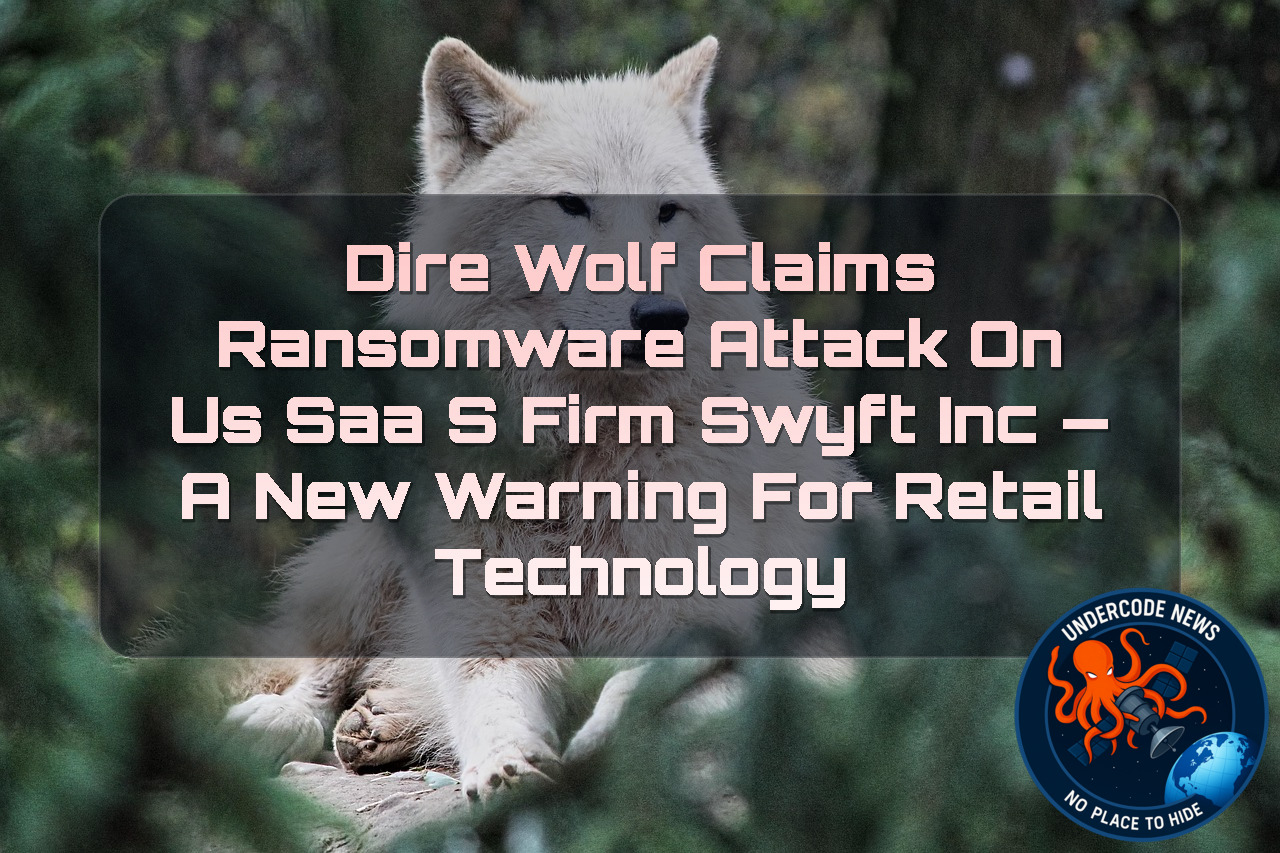 Dire Wolf Claims Ransomware Attack on US SaaS Firm Swyft Inc — A New Warning for Retail Technology + Video