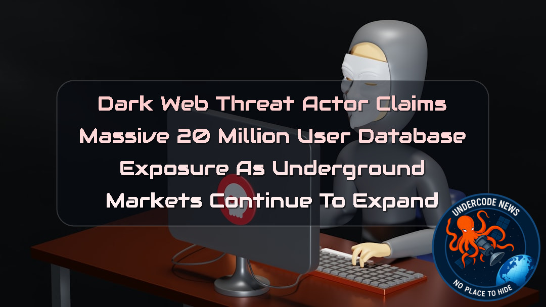 DarkWeb Threat Actor Claims Massive 20 Million User Database Exposure as Underground Markets Continue to Expand + Video
