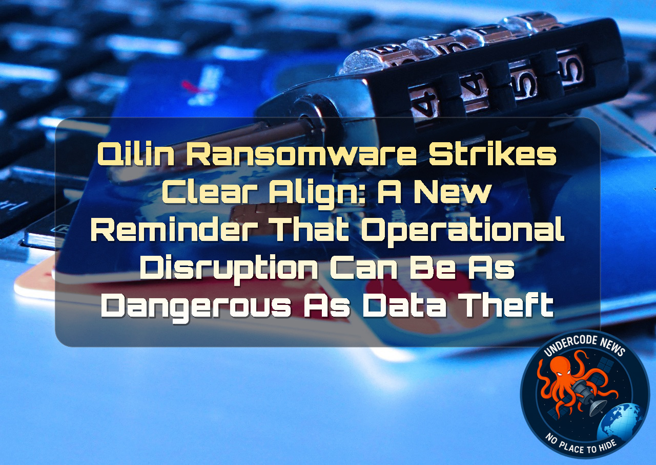 Qilin Ransomware Strikes Clear Align: A New Reminder That Operational Disruption Can Be as Dangerous as Data Theft + Video