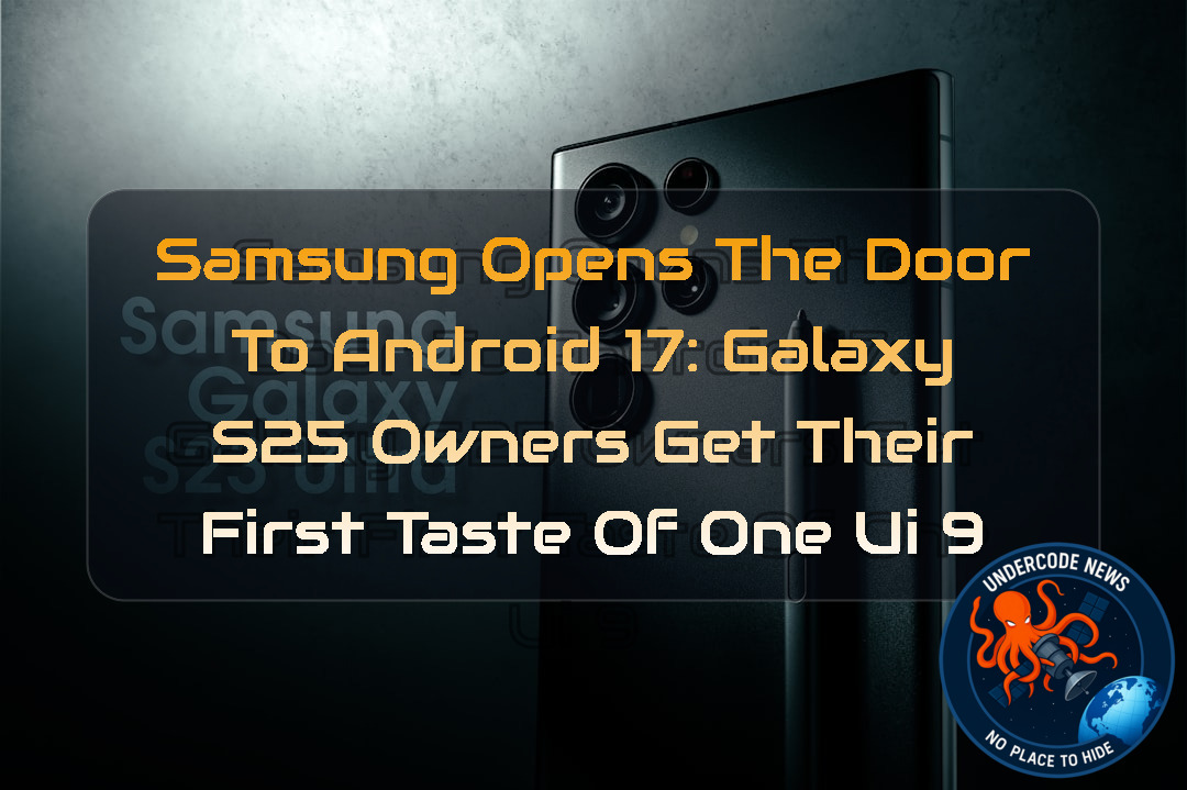 Samsung Opens the Door to Android 17: Galaxy S25 Owners Get Their First Taste of One UI 9 + Video