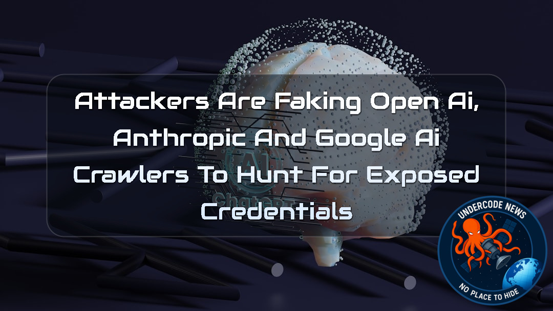 Attackers Are Faking OpenAI, Anthropic and Google AI Crawlers to Hunt for Exposed Credentials + Video