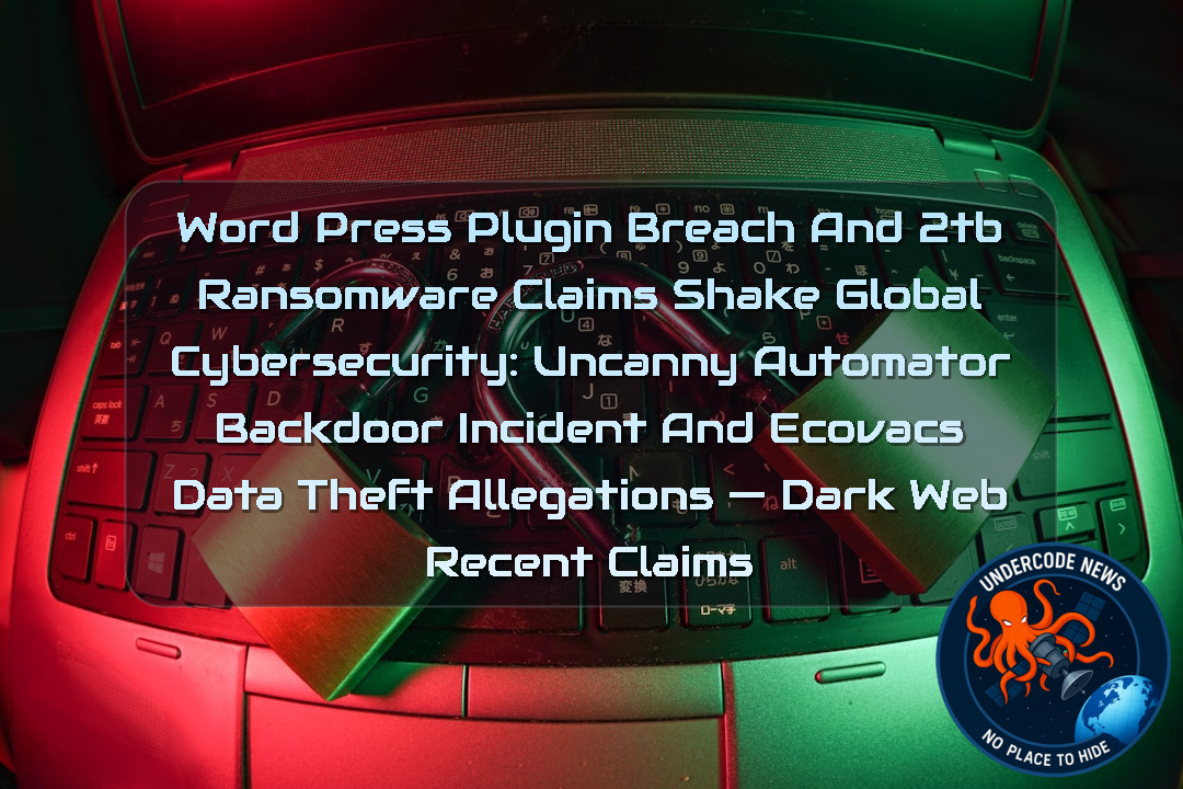 WordPress Plugin Breach and 2TB Ransomware Claims Shake Global Cybersecurity: Uncanny Automator Backdoor Incident and ECOVACS Data Theft Allegations — Dark Web recent claims + Video