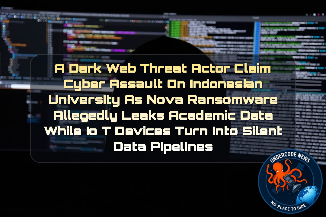 a DarkWeb threat actor Claim Cyber Assault on Indonesian University as Nova Ransomware Allegedly Leaks Academic Data While IoT Devices Turn into Silent Data Pipelines + Video