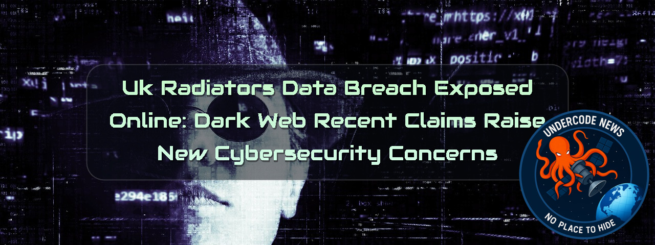 UK Radiators Data Breach Exposed Online: Dark Web Recent Claims Raise New Cybersecurity Concerns + Video