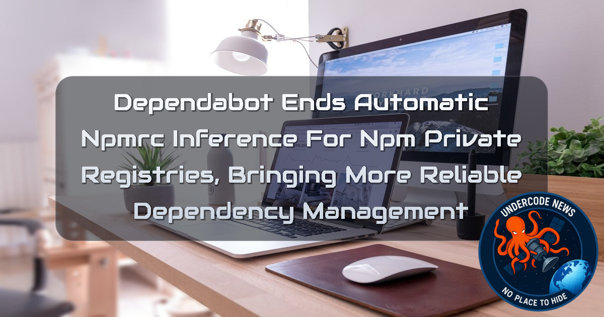 Dependabot Ends Automatic npmrc Inference for npm Private Registries, Bringing More Reliable Dependency Management + Video