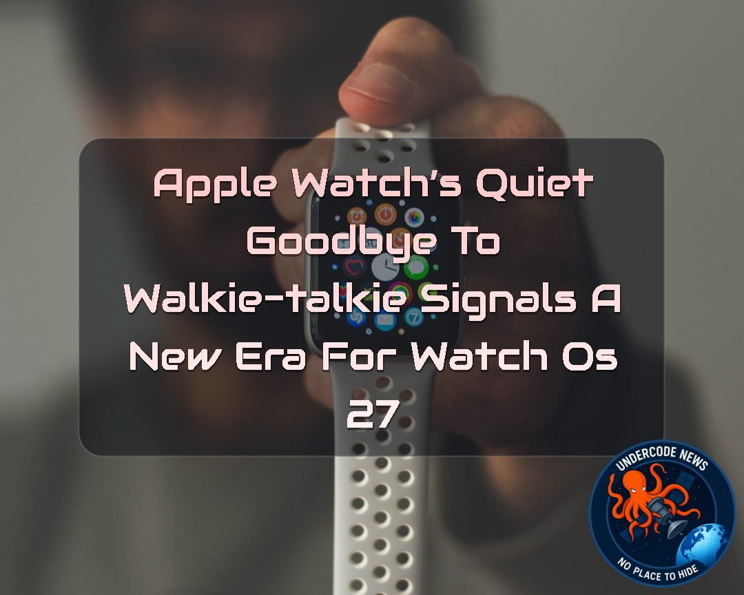 Apple Watch’s Quiet Goodbye to Walkie-Talkie Signals a New Era for watchOS 27 + Video