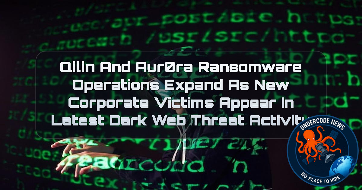 Qilin and aur0ra Ransomware Operations Expand as New Corporate Victims Appear in Latest Dark Web Threat Activity + Video