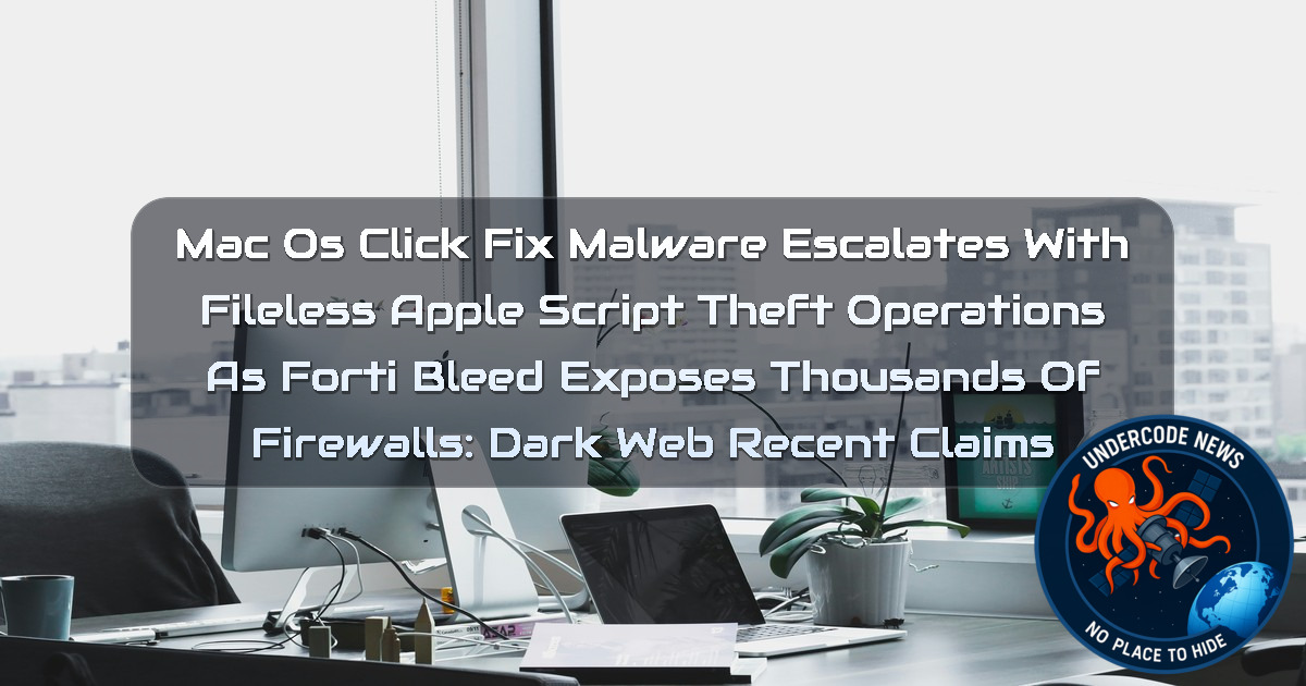 macOS ClickFix Malware Escalates With Fileless AppleScript Theft Operations as FortiBleed Exposes Thousands of Firewalls: Dark Web Recent Claims + Video