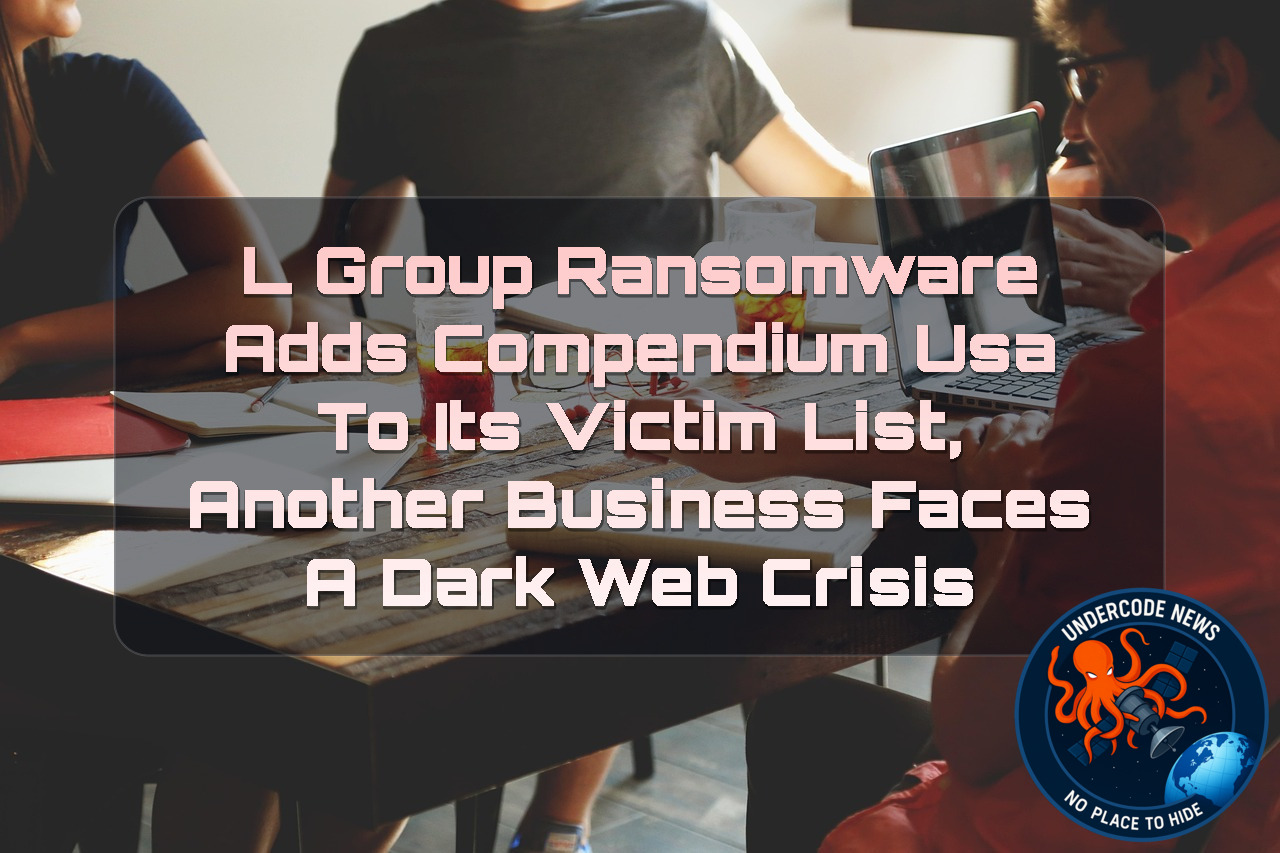 L Group Ransomware Adds Compendium USA to Its Victim List, Another Business Faces a Dark Web Crisis + Video