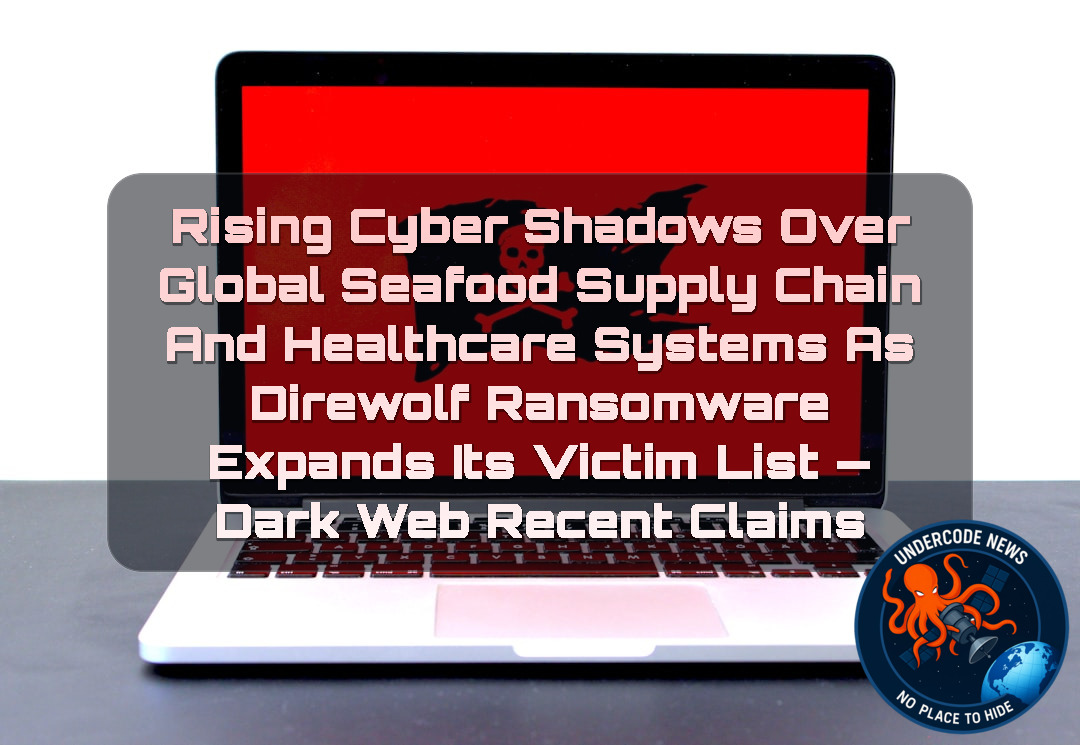 Rising Cyber Shadows Over Global Seafood Supply Chain and Healthcare Systems as Direwolf Ransomware Expands Its Victim List — Dark Web recent claims + Video