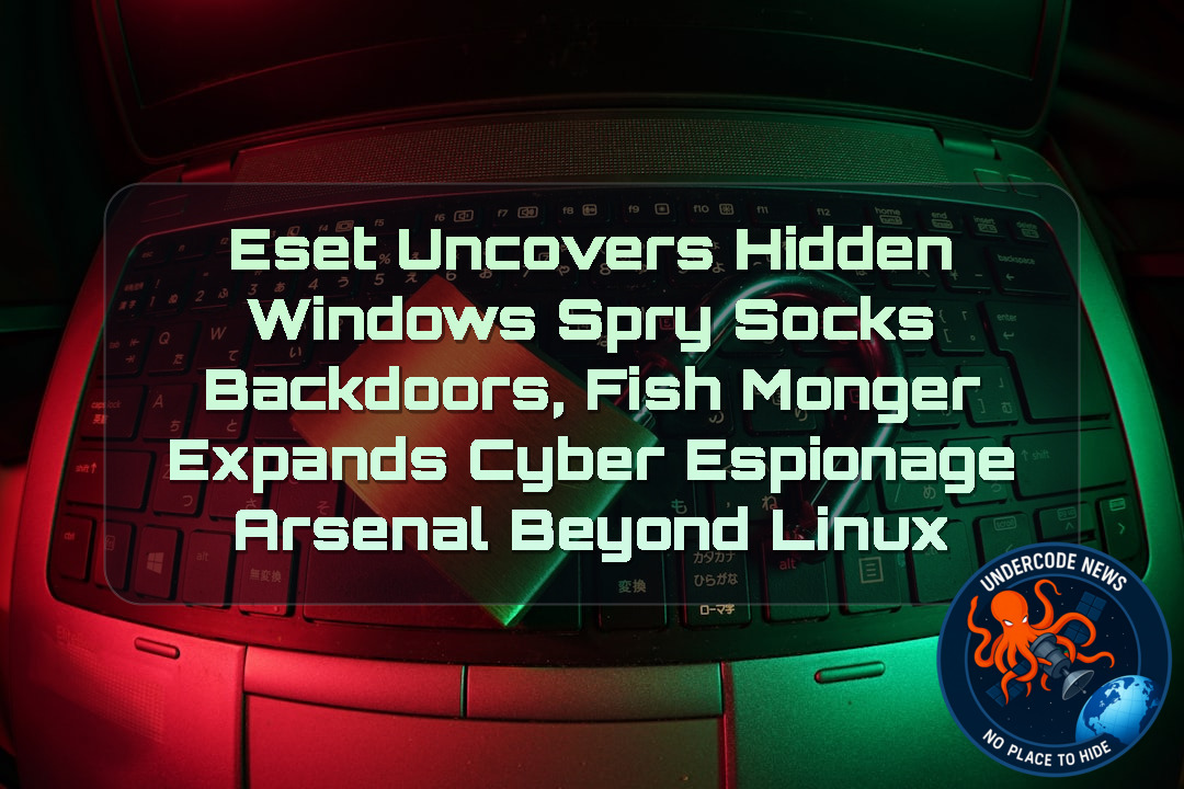 ESET Uncovers Hidden Windows SprySOCKS Backdoors, FishMonger Expands Cyber Espionage Arsenal Beyond Linux + Video