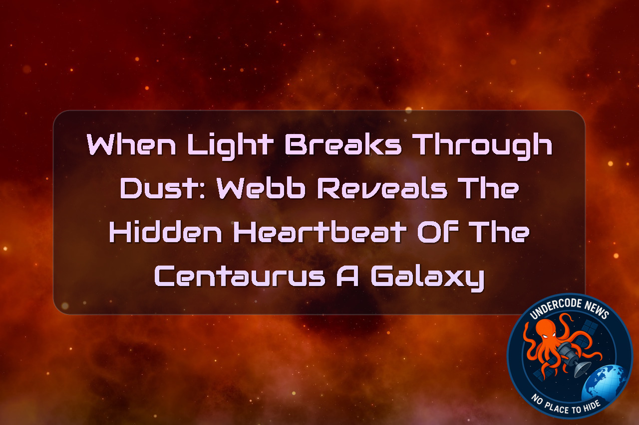 When Light Breaks Through Dust: Webb Reveals the Hidden Heartbeat of the Centaurus A Galaxy + Video