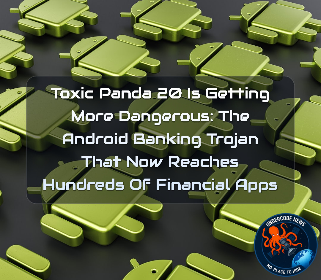 ToxicPanda 20 Is Getting More Dangerous: The Android Banking Trojan That Now Reaches Hundreds of Financial Apps