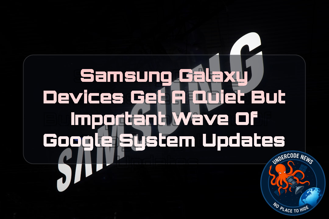 Samsung Galaxy Devices Get a Quiet but Important Wave of Google System Updates + Video
