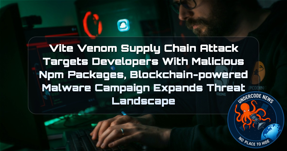 ViteVenom Supply Chain Attack Targets Developers With Malicious npm Packages, Blockchain-Powered Malware Campaign Expands Threat Landscape + Video