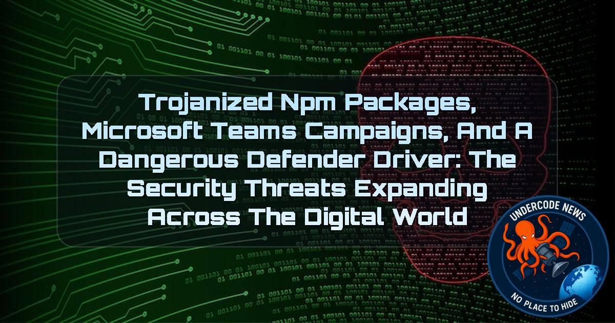 Trojanized npm Packages, Microsoft Teams Campaigns, and a Dangerous Defender Driver: The Security Threats Expanding Across the Digital World + Video