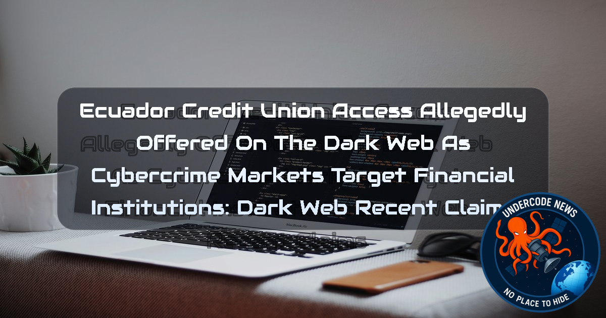 Ecuador Credit Union Access Allegedly Offered on the Dark Web as Cybercrime Markets Target Financial Institutions: Dark Web recent claims + Video