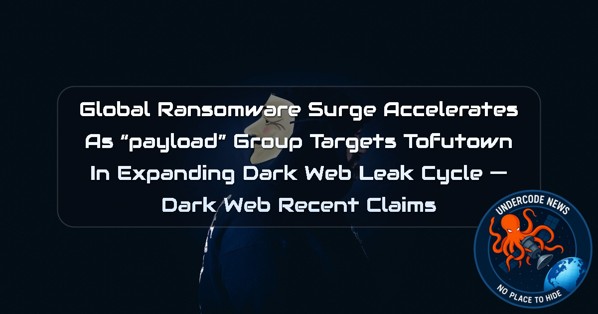 Global Ransomware Surge Accelerates as “payload” Group Targets Tofutown in Expanding Dark Web Leak Cycle — Dark Web recent claims