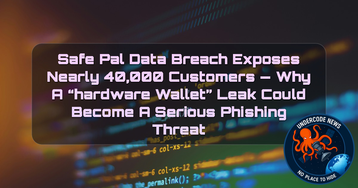 SafePal Data Breach Exposes Nearly 40,000 Customers — Why a “Hardware Wallet” Leak Could Become a Serious Phishing Threat