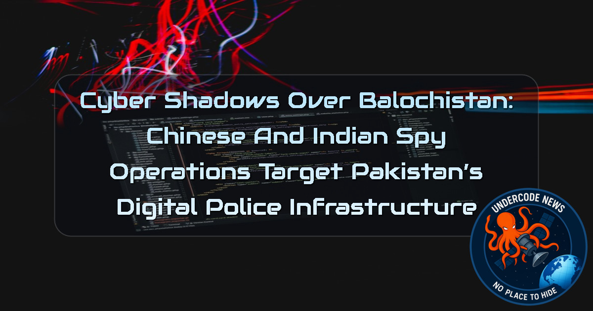 Cyber Shadows Over Balochistan: Chinese and Indian Spy Operations Target Pakistan’s Digital Police Infrastructure + Video